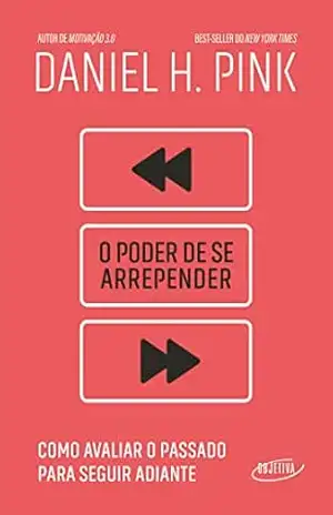 O poder de se arrepender: Como avaliar o passado para seguir adiante - Daniel H. Pink