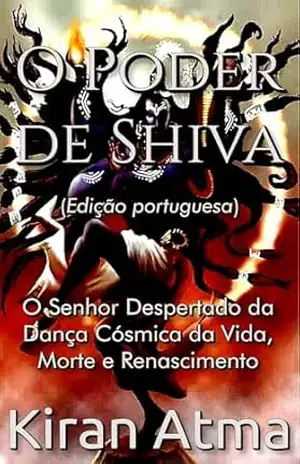 O Poder de Shiva: O Senhor Despertado da Dança Cósmica da Vida, Morte e Renascimento (Desvende os mistérios do universo Hindu: Explore Deuses, Deusas, … e a Antiga Sabedoria Védica Livro 33) – Kiran Atma