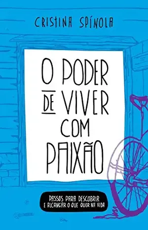 O Poder de Viver com Paixão: Passos Para Descobrir e Alcançar o que Quer na Vida - Cristina Spínola