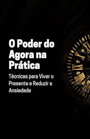 O Poder do Agora na Prática: Técnicas para Viver o Presente e Reduzir a Ansiedade – RSPF Livros
