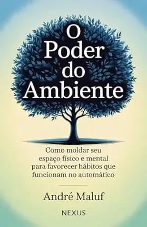 O Poder do Ambiente: Como moldar seu espaço físico e mental para favorecer hábitos que funcionam no automático (Hábitos Que Mudam Tudo) – André Maluf