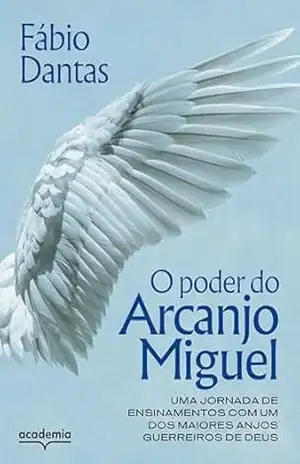 O poder do Arcanjo Miguel: Uma jornada de ensinamentos com um dos maiores anjos guerreiros de Deus – Fábio Dantas
