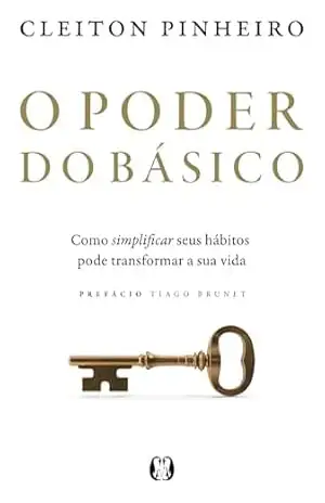 O Poder do Básico: Como simplificar seus hábitos pode transformar a sua vida - Cleiton Pinheiro