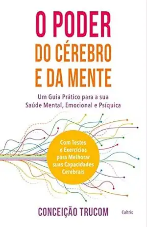 O Poder do Cérebro e da Mente: Um guia prático para sua saúde mental, psíquica e emocional. Com testes e exercícios para melhorar sua capacidade cerebral. – Conceição Trucom