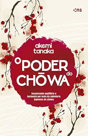 O poder do Chowa: Encontre equilíbrio e harmonia por meio da sabedoria japonesa do Chowa – Akemi Tanaka