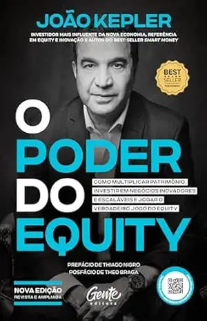 O poder do equity [edição revista e ampliada]: Como multiplicar patrimônio, investir em negócios inovadores e escaláveis e jogar o verdadeiro jogo do equity - João Kepler