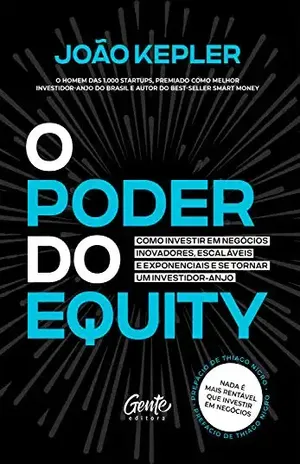 O poder do equity: Como investir em negócios inovadores, escaláveis e exponenciais e se tornar um investidor–anjo – João Kepler