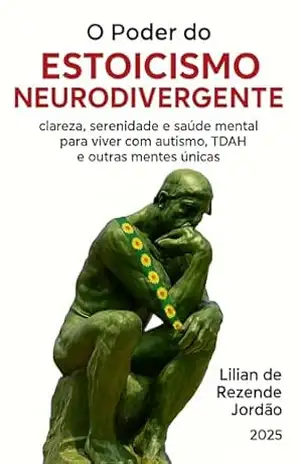 O Poder do Estoicismo Neurodivergente: clareza, serenidade e saúde mental para viver com autismo, TDAH e outras mentes únicas. - Lilian de Rezende Jordão