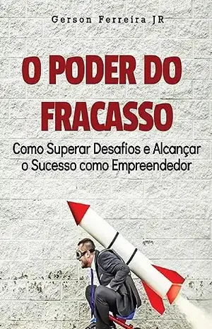 O Poder do Fracasso: Como Superar Desafios e Alcançar o Sucesso como Empreendedor - Gerson  Ferreira JR