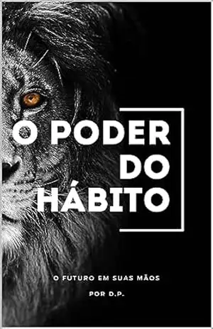 O Poder do Hábito: O Futuro em Suas Mãos – D. P.