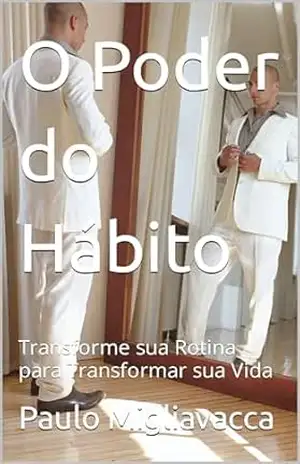 O Poder do Hábito: Transforme sua Rotina para Transformar sua Vida – Paulo Migliavacca