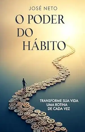 O Poder do Hábito: Transforme Sua Vida Uma Rotina de Cada Vez (Autoajuda) – José Neto