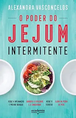O poder do jejum intermitente: Reduz a inflamação e previne doenças, aumenta a vitalidade e a longevidade, reduz o estresse, ajuda na perda de peso - Alexandra Vasconcelos