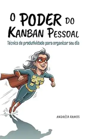 O Poder do Kanban Pessoal: Técnica de produtividade para organizar seu dia (Técnicas de Produtividade na Prática) – Andréia Ramos
