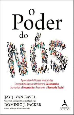 O poder do nós: aproveitando nossas identidades compartilhadas para melhorar o desempenho, aumentar a cooperação e promover a harmonia social – Jay J. Van Bavel