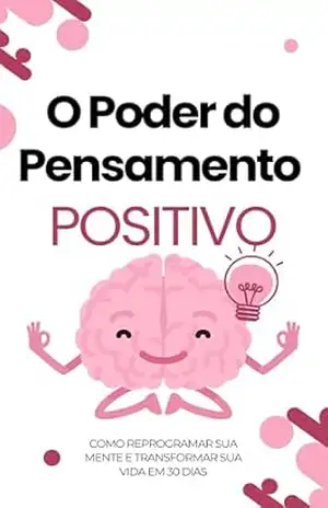 O Poder do Pensamento Positivo: Como Reprogramar Sua Mente e Transformar Sua Vida em 30 Dias – Alana Dornelas