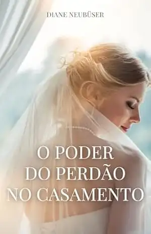 O poder do perdão no casamento – Diane Neubüser