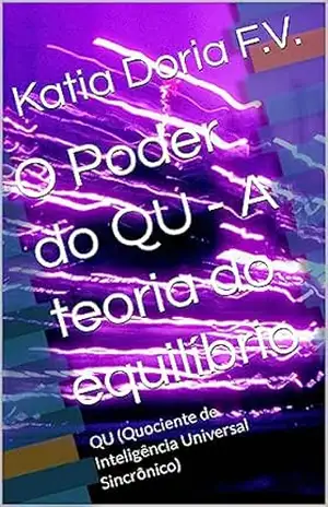 O Poder do QU – A teoria do equilíbrio: QU (Quociente de Inteligência Universal Sincrônico) (Qu – Quociente de Inteligência Universal Sincrônico) - Katia Doria F.V.