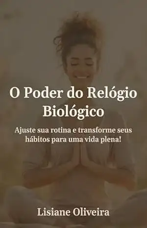O poder do Relógio Biológico: Ajuste sua rotina e transforme seus hábitos para uma vida plena – Lisiane Oliveira