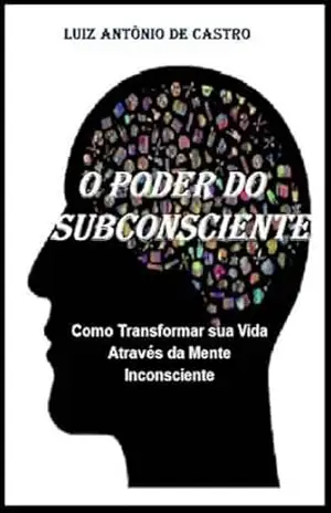 O PODER DO SUBCOSNCIENTE: Como transformar sua vida através da mente Inconsciente – LUIZ ANTONIO  DE CASTRO
