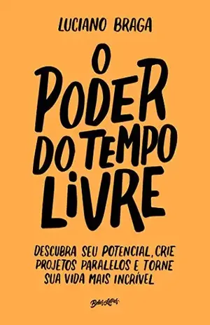 O poder do tempo livre: Descubra seu potencial, crie projetos paralelos e torne sua vida mais incrível – Luciano Braga