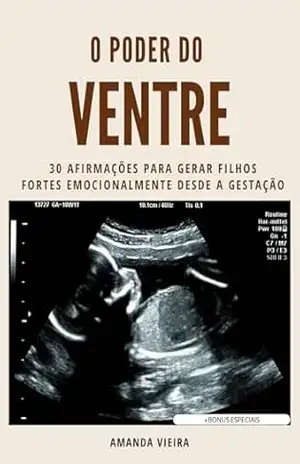 O PODER DO VENTRE: 30 AFIRMAÇÕES PARA GERAR FILHOS FORTES EMOCIONALMENTE DESDE A GESTAÇÃO – Amanda  Vieira