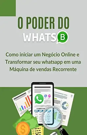 O PODER DO WHATS: COMO INICIAR UM NEGÓCIO ONLINE E TRANSFORMAR SEU WHATSAPP EM UMA MAQUINA DE VENDAS RECORRENTE - RAFAEL  OLIVEIRA