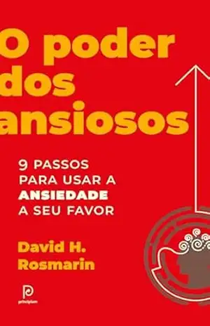 O poder dos ansiosos: 9 passos para usar a ansiedade a seu favor – David H. Rosmarin