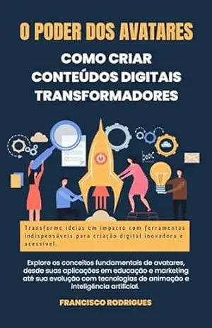 O Poder dos Avatares: Como Criar Conteúdos Digitais Transformadores - Francisco Rodrigues