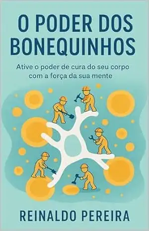 O Poder dos Bonequinhos: Ative o Poder de Cura do seu Corpo com a Forca da sua Mente – Reinaldo Pereira