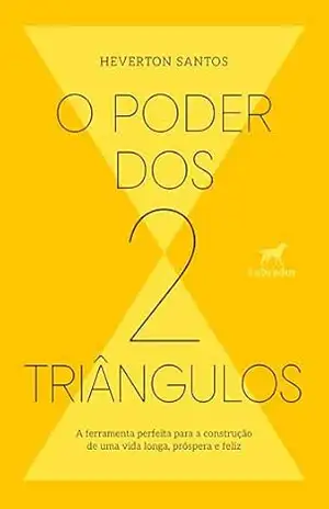 O poder dos dois triângulos: a ferramenta perfeita para a construção de uma vida longa, próspera e feliz – Heverton Santos