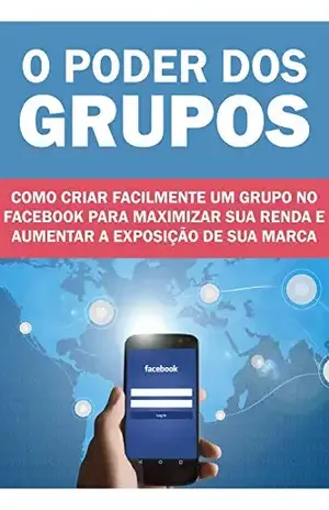 O Poder dos Grupos: Como criar facilmente um grupo no Facebook para maximizar sua renda e aumentar a exposição da sua marca! - Jediel Emanuel