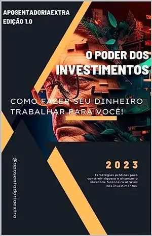 O Poder dos Investimentos: como fazer seu dinheiro trabalhar para você!: Estratégias práticas para construir riqueza e alcançar a liberdade financeira através dos investimentos. - Lucas Lima