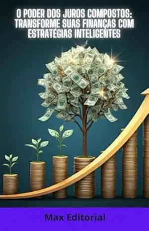O Poder dos Juros Compostos: Transforme Suas Finanças com Estratégias Inteligentes (COMO GANHAR DINHEIRO COM JUROS COMPOSTOS) – MAX EDITORIAL
