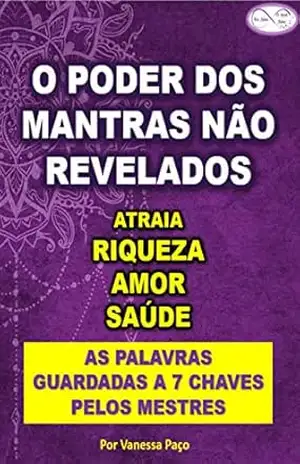 O PODER DOS MANTRAS NÃO REVELADOS: ATRAIA RIQUEZA, AMOR , SAÚDE – Vanessa Paço