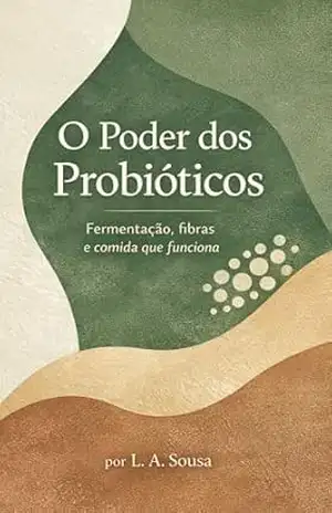 O Poder dos Probióticos: Fermentação, fibras e comida que funciona - L. A. Sousa