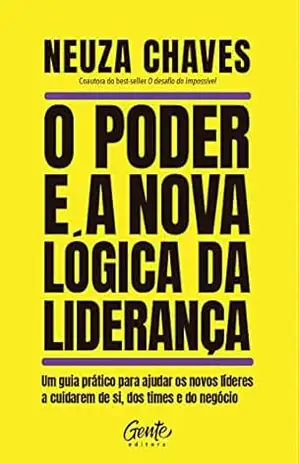 O poder e a nova lógica da liderança: Um guia prático para ajudar os novos líderes a cuidarem de si, dos times e do negócio – Neuza Chaves