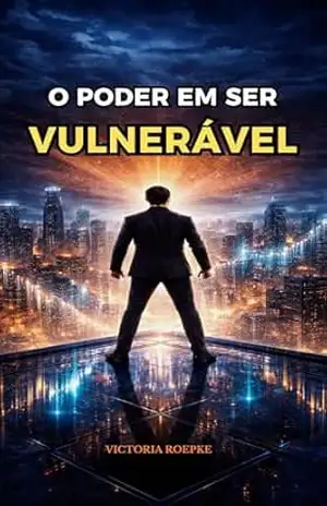 O Poder em Ser Vulnerável: A LIBERDADE DE SER IMPERFEITO, E A FORÇA QUE ISSO TE DÁ - Victoria Roepke