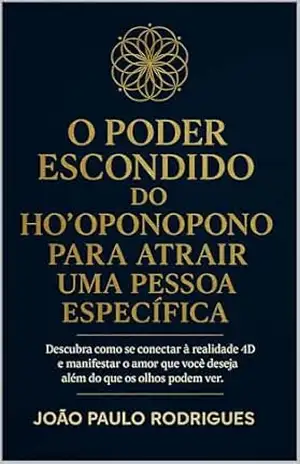O Poder Escondido do Ho’oponopono para Atrair uma Pessoa Específica: Descubra como se conectar à realidade 4D e manifestar o amor que você deseja além do que os olhos podem ver – João Paulo  Rodrigues