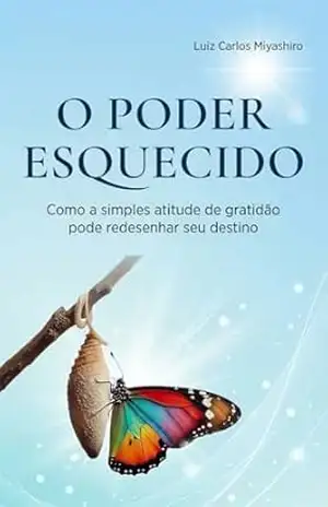 O poder esquecido.: Como a simples atitude de gratidão pode redesenhar seu destino. - Luiz Carlos  Miyashiro