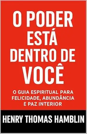 O Poder Está Dentro De Você: O Guia Espiritual Para Felicidade, Abundância e Paz Interior (Os Segredos do Autodomínio, do Sucesso e da Prosperidade) – Henry Thomas Hamblin