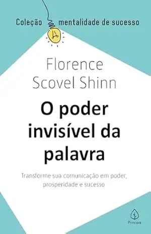 O poder invisível da palavra: Transforme sua comunicação em poder, prosperidade e sucesso (Mentalidade de sucesso) – Florence Scovel Shinn