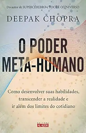 O poder meta–humano: Como desenvolver suas habilidades, transcender a realidade e ir além dos limites do cotidiano – Deepak Chopra