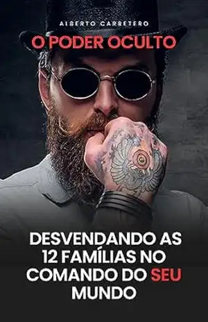 O Poder Oculto: Desvendando as 12 Famílias no comando do Mundo – ALBERTO CARRETERO
