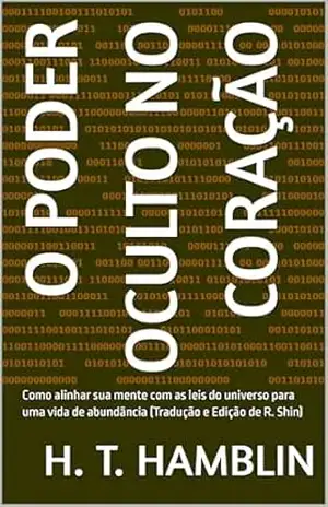 O Poder Oculto no Coração: Como alinhar sua mente com as leis do universo para uma vida de abundância – H. T.  Hamblin