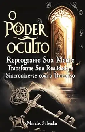 O Poder Oculto Reprograme Sua Mente: Transforme sua realidade, sincronize–se com o universo - Marcòs Salvador