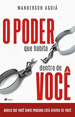 O poder que habita dentro de você: Aquilo que você tanto procura está dentro de você – Wanderson Aguiá