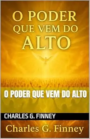 O PODER QUE VEM DO ALTO (Avivamento Espiritual por Charles finney) – Charles  G. Finney