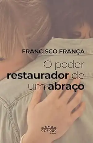 O poder restaurador de um abraço – Francisco  França