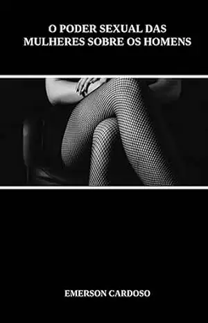 O Poder Sexual Das Mulheres Sobre Os Homens - Emerson Cardoso